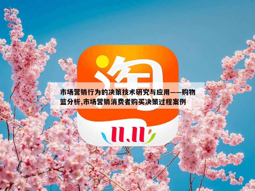 市场营销行为的决策技术研究与应用——购物篮分析,市场营销消费者购买决策过程案例