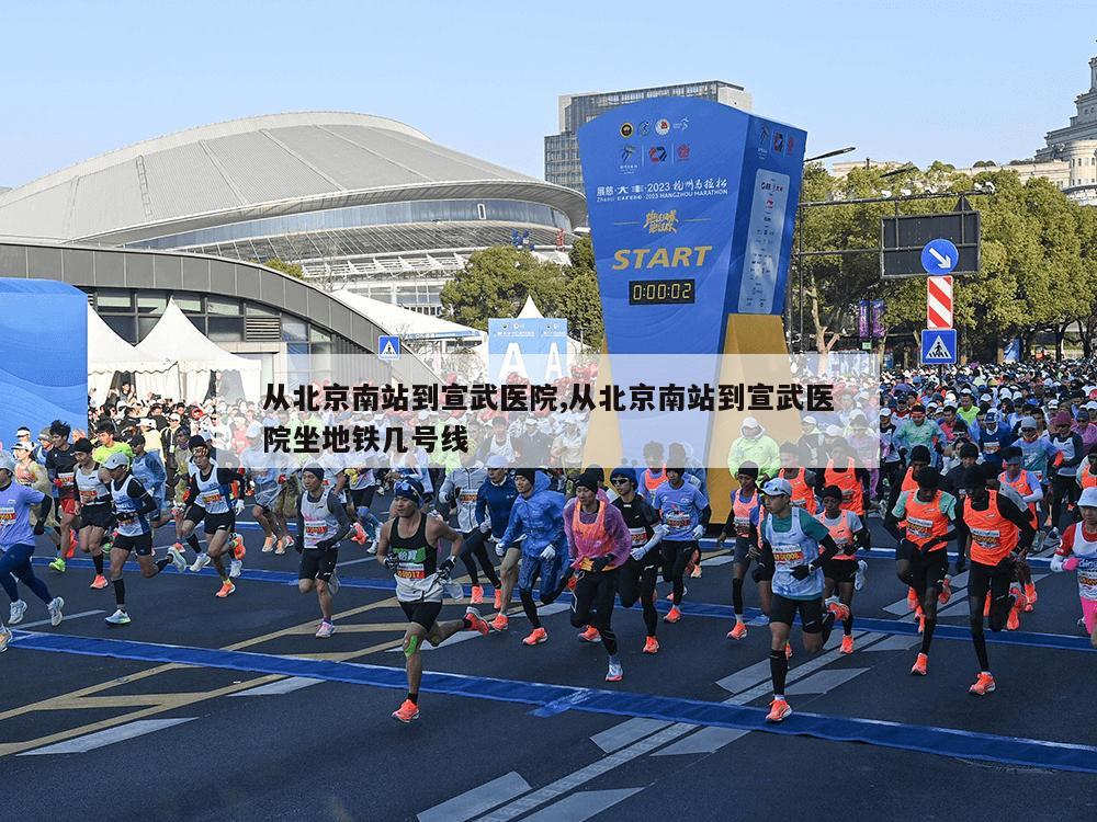 从北京南站到宣武医院,从北京南站到宣武医院坐地铁几号线