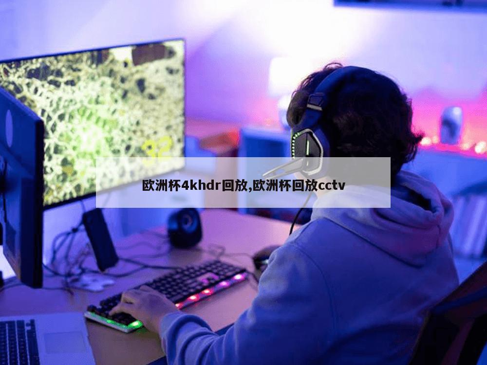 欧洲杯4khdr回放,欧洲杯回放cctv