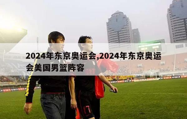 2024年东京奥运会,2024年东京奥运会美国男篮阵容