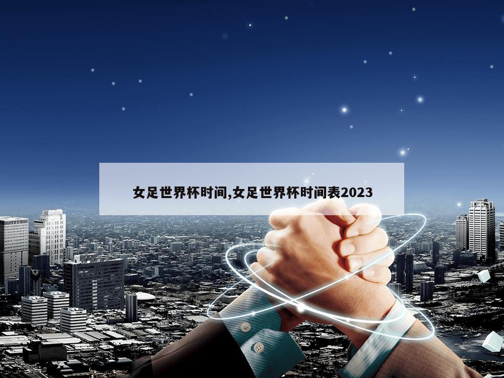 女足世界杯时间,女足世界杯时间表2023