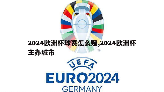 2024欧洲杯球赛怎么赌,2024欧洲杯主办城市