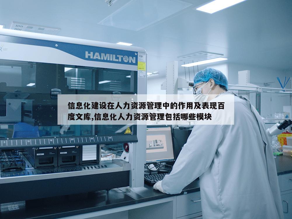 信息化建设在人力资源管理中的作用及表现百度文库,信息化人力资源管理包括哪些模块