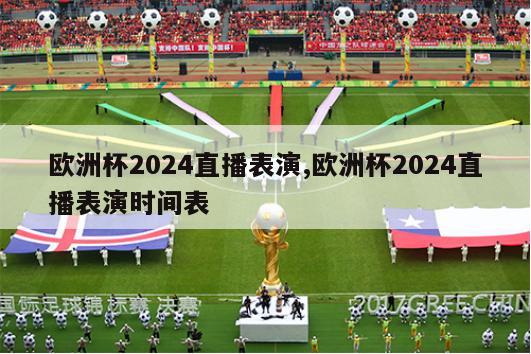 欧洲杯2024直播表演,欧洲杯2024直播表演时间表