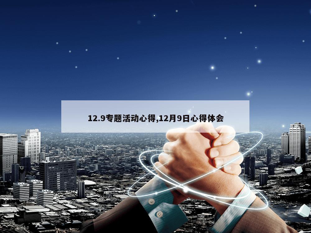 12.9专题活动心得,12月9日心得体会