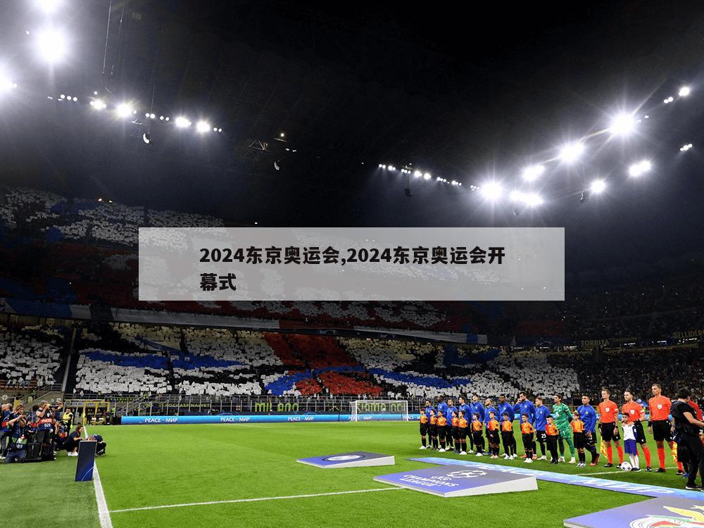 2024东京奥运会,2024东京奥运会开幕式