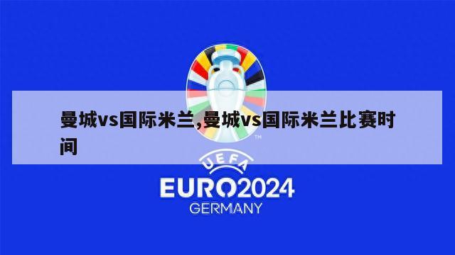 曼城vs国际米兰,曼城vs国际米兰比赛时间