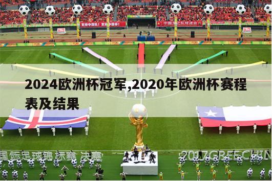 2024欧洲杯冠军,2020年欧洲杯赛程表及结果