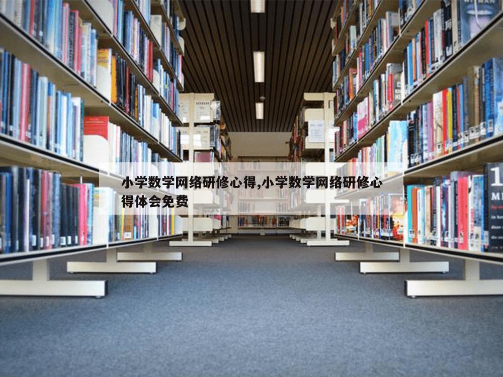 小学数学网络研修心得,小学数学网络研修心得体会免费